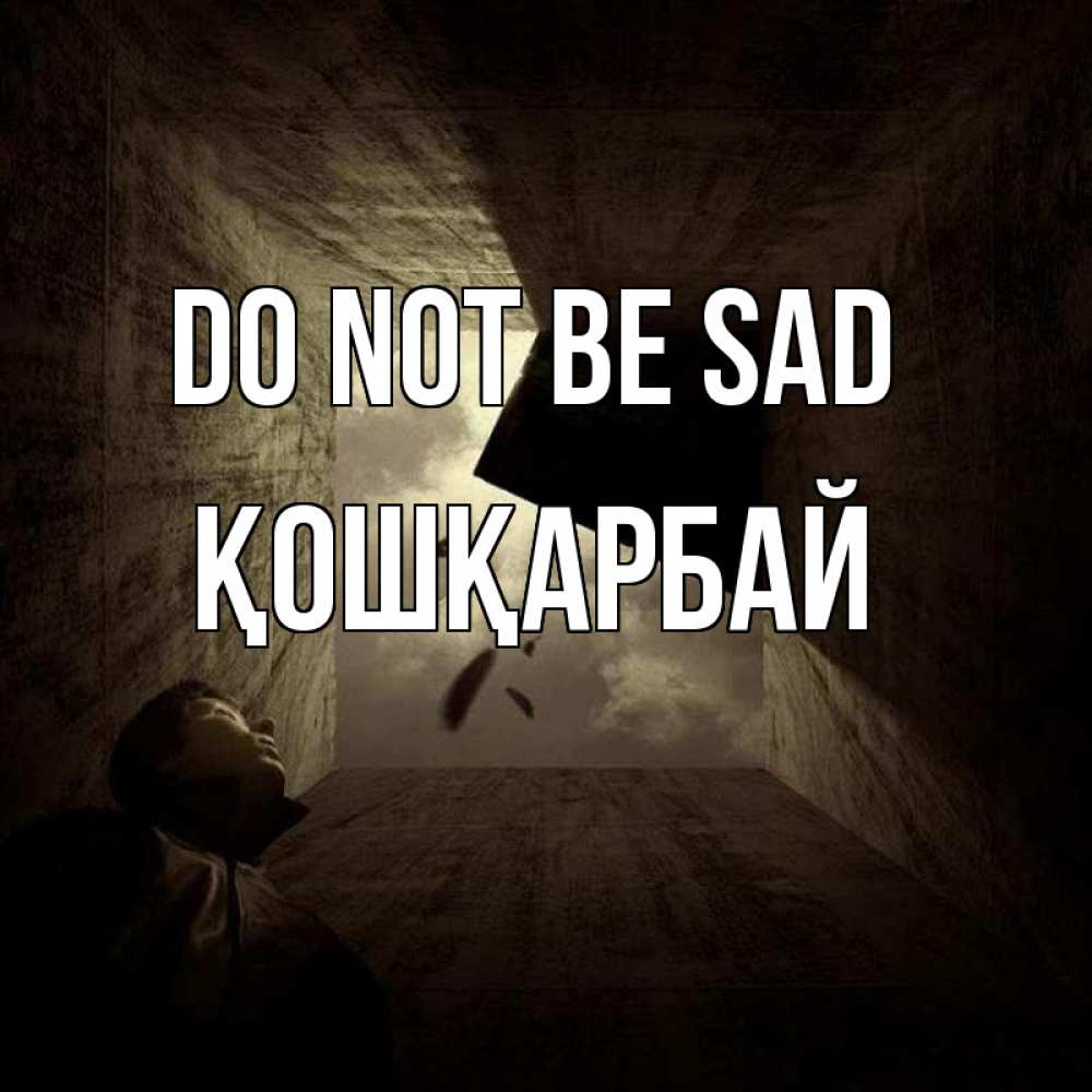 Greetings card с именем, ҚОШҚАРБАЙ Do not be sad жуть Greetings with text for free download 