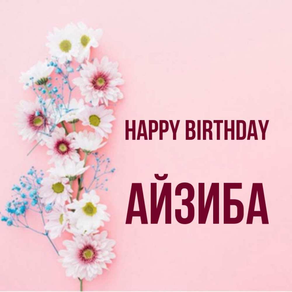 Greetings card с именем, АЙЗИБА Happy Birthday Родная моя с днем рождения тебя картинка с цветами белыми и голубыми Greetings with text for free download 