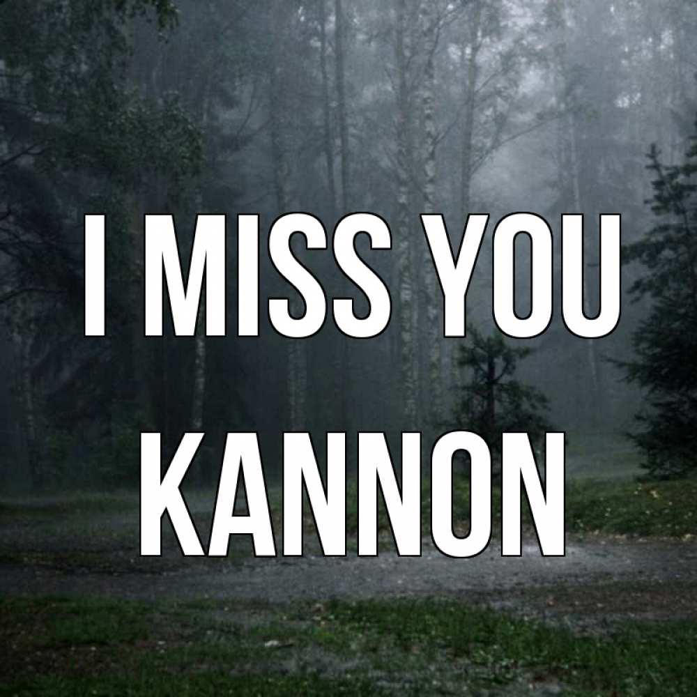 Greetings card с именем, Kannon I miss you одна и плохо мне Greetings with text for free download 
