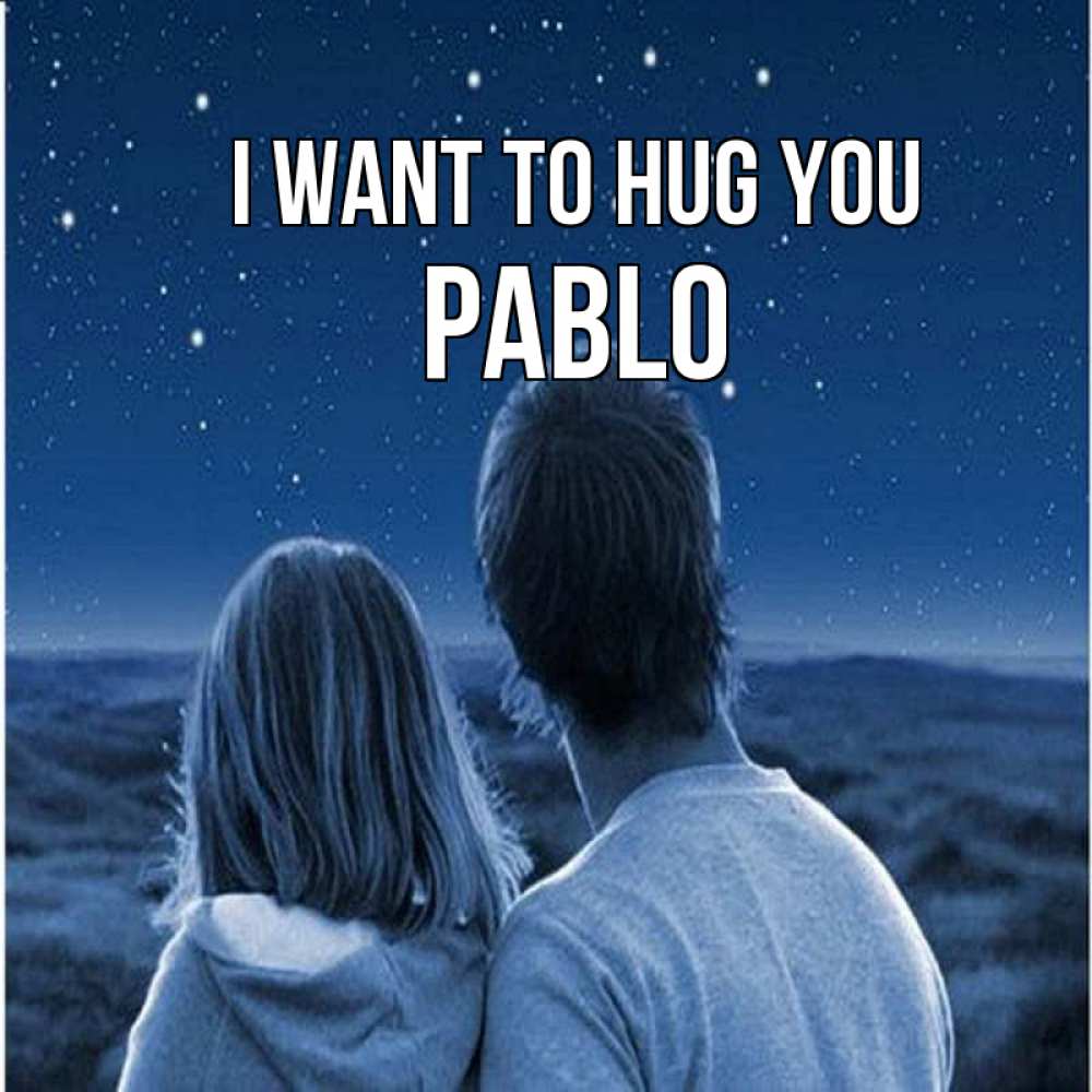 Greetings card с именем, Pablo I want to hug you парень с девушкой смотрят на звезды Greetings with text for free download 