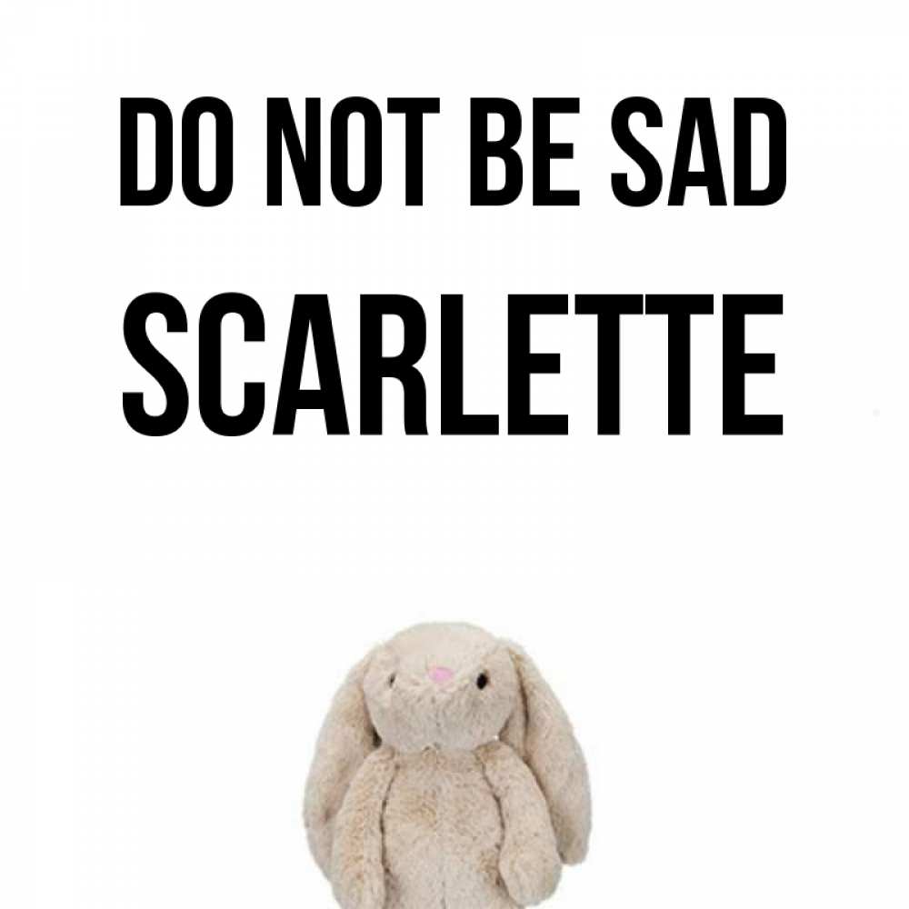 Greetings card с именем, Scarlette Do not be sad детская игрушка зайчика Greetings with text for free download 