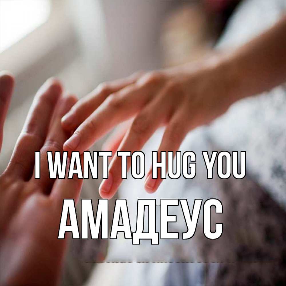 Greetings card с именем, Амадеус I want to hug you прикосновение Greetings with text for free download 