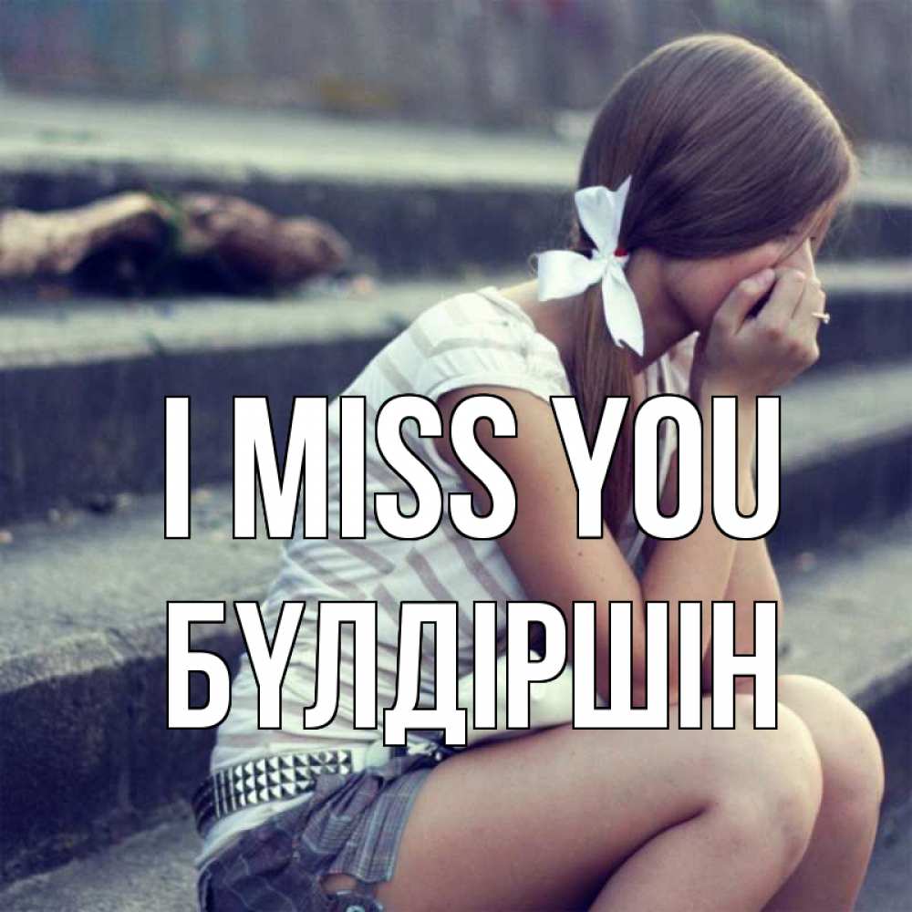 Greetings card с именем, БҮЛДІРШІН I miss you девушка плачет Greetings with text for free download 