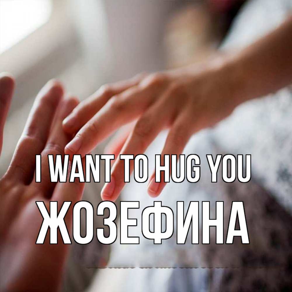 Greetings card с именем, Жозефина I want to hug you прикосновение Greetings with text for free download 
