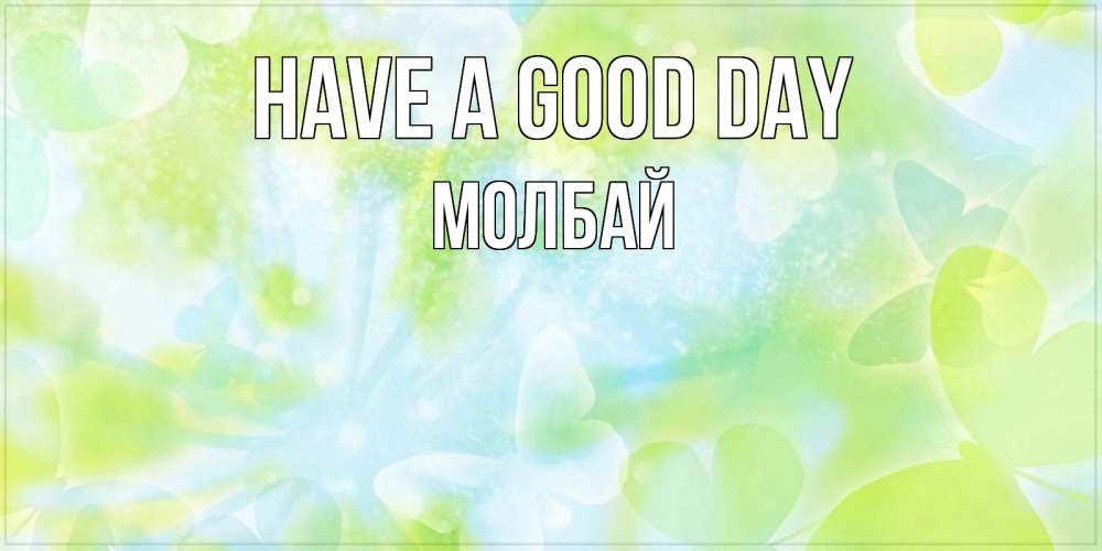 Greetings card с именем, МОЛБАЙ Have a good day абстрактная картинка с пожеланием прекрасного летнего дня Greetings with text for free download 
