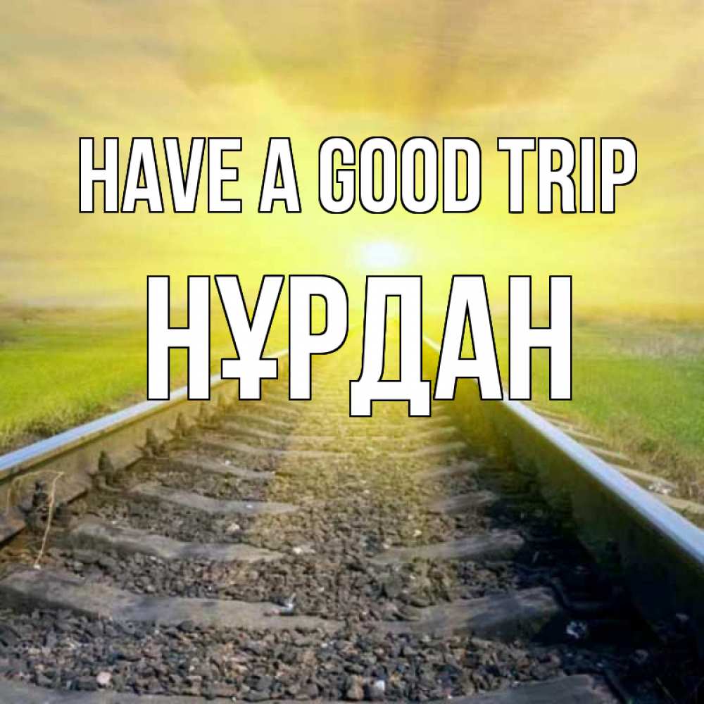 Greetings card с именем, НҰРДАН Have a good trip красивая железная дорога Greetings with text for free download 