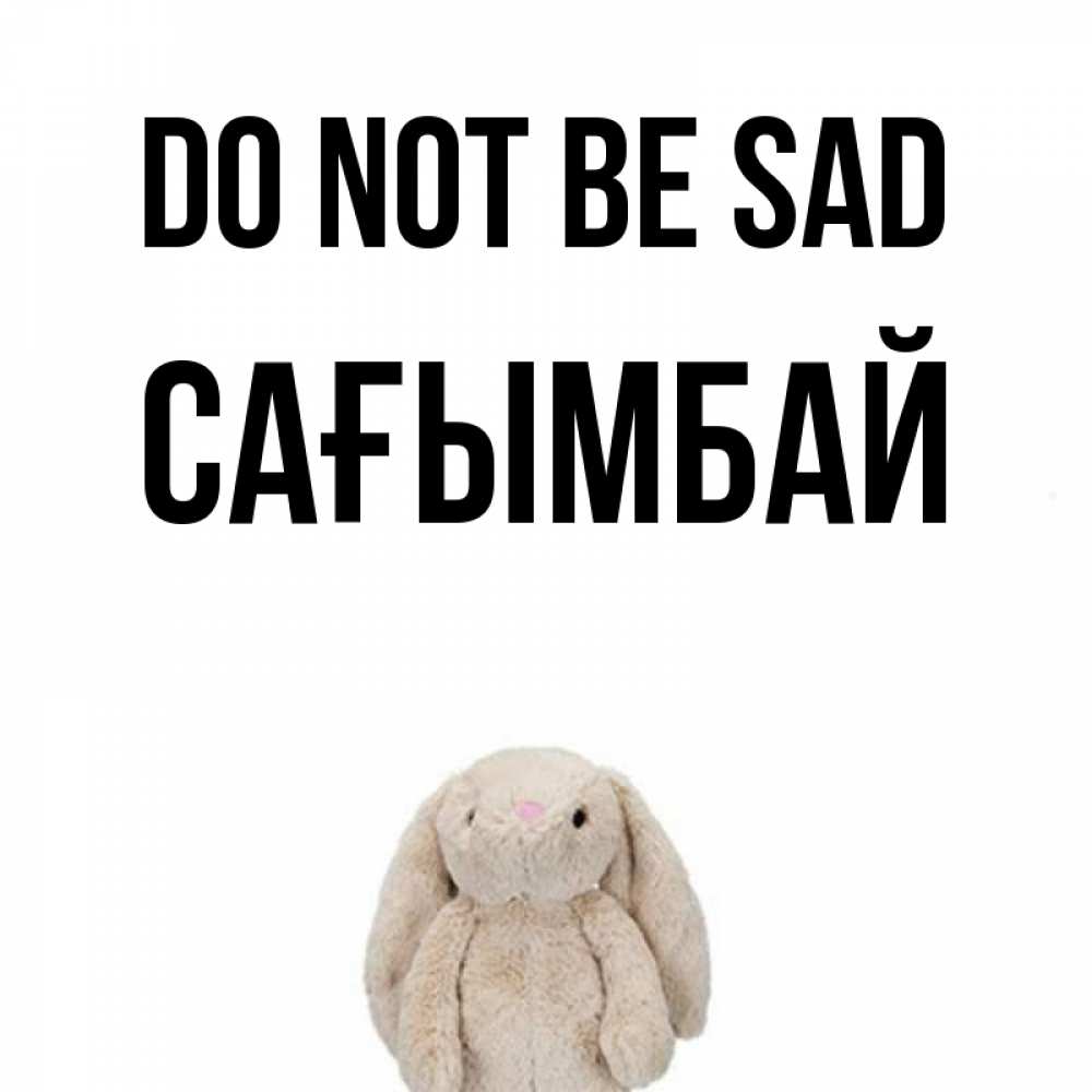 Greetings card с именем, Сағымбай Do not be sad детская игрушка зайчика Greetings with text for free download 