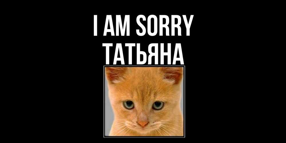 Greetings card с именем, Татьяна I am sorry рыжий грустный кот просит прощения Greetings with text for free download 