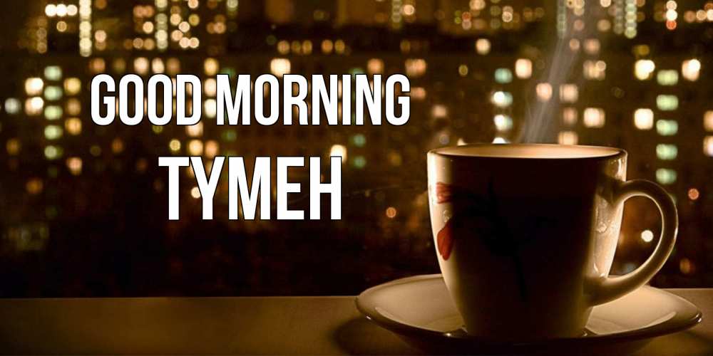 Greetings card с именем, ТҮМЕН Good morning утрешнее настроение Greetings with text for free download 
