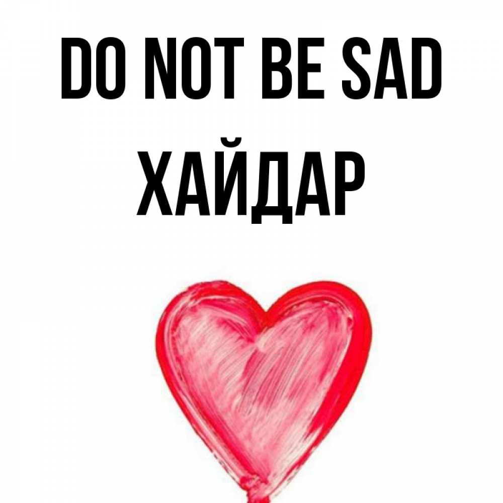 Greetings card с именем, ХАЙДАР Do not be sad сердечко Greetings with text for free download 