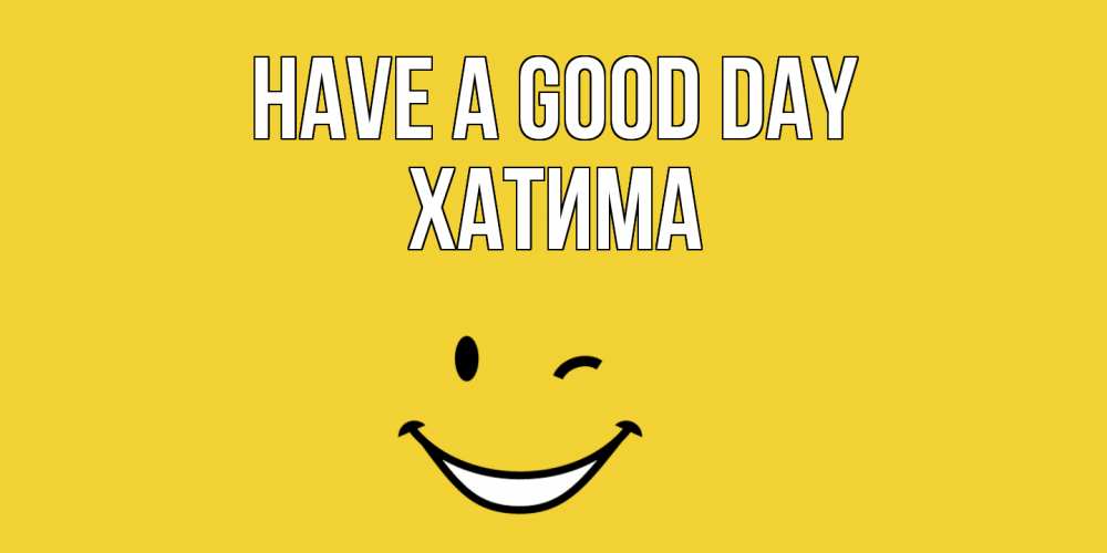 Greetings card с именем, ХАТИМА Have a good day позитивного дня Greetings with text for free download 