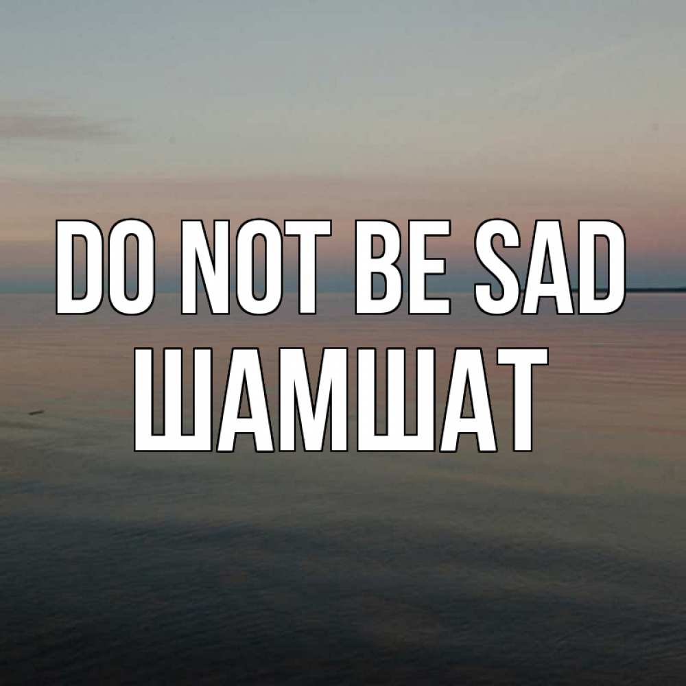 Greetings card с именем, ШАМШАТ Do not be sad водная гладь Greetings with text for free download 