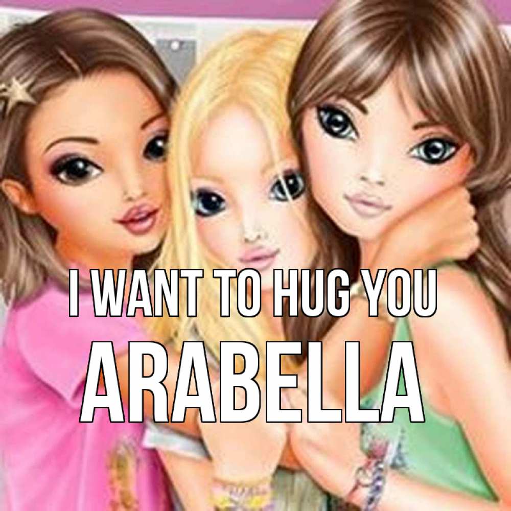 Greetings card с именем, Arabella I want to hug you красивые девчонки Greetings with text for free download 