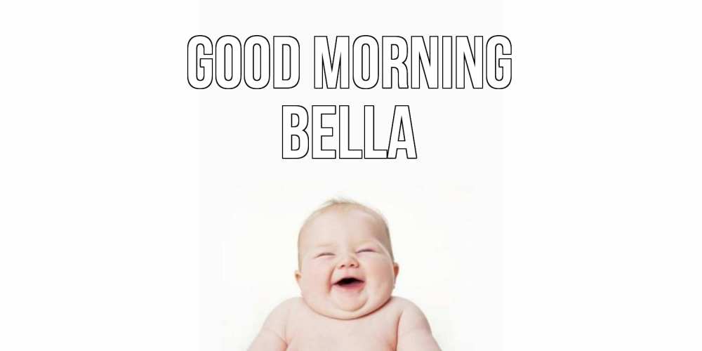 Greetings card с именем, Bella Good morning малыш с улыбкой Greetings with text for free download 