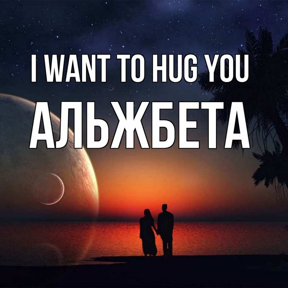 Greetings card с именем, Альжбета I want to hug you восход спутников Greetings with text for free download 