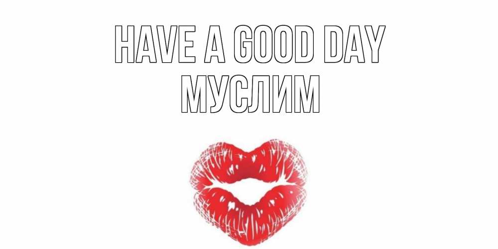 Greetings card с именем, Муслим Have a good day Поцелуй Greetings with text for free download 