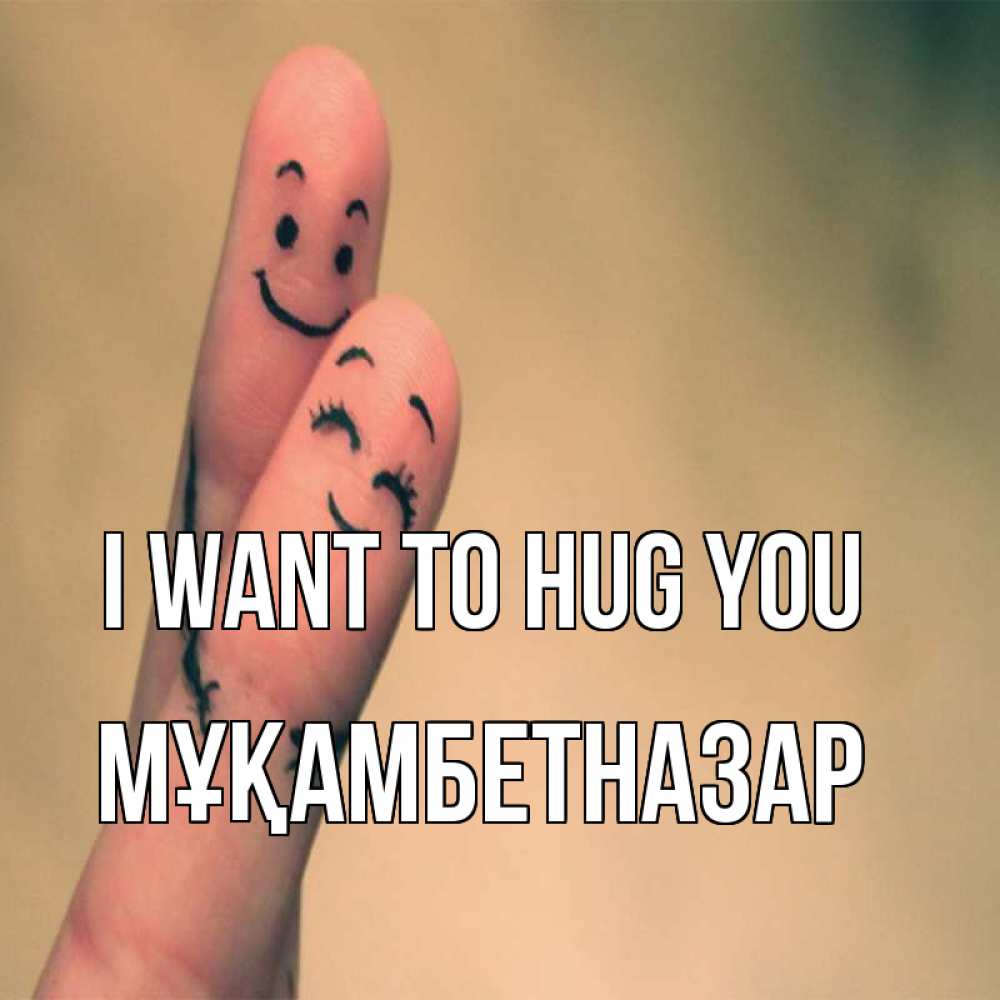 Greetings card с именем, Мұқамбетназар I want to hug you рисунок на пальцах Greetings with text for free download 