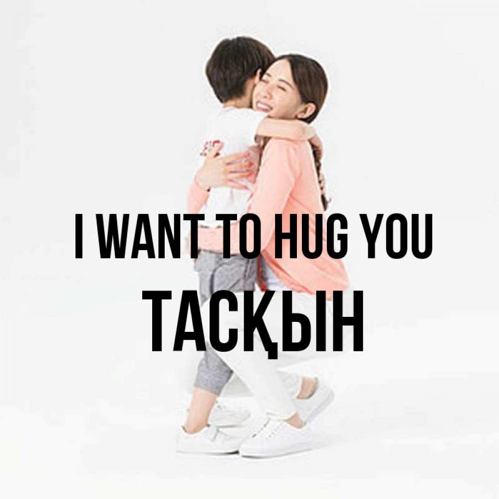 Greetings card с именем, ТАСҚЫН I want to hug you соскучилась по сыну Greetings with text for free download 