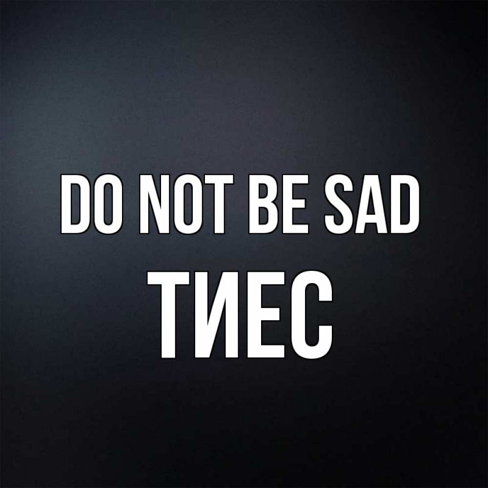 Greetings card с именем, ТИЕС Do not be sad Градиент серый Greetings with text for free download 