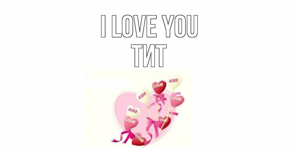 Greetings card с именем, Тит I love you сердце, леденцы Greetings with text for free download 