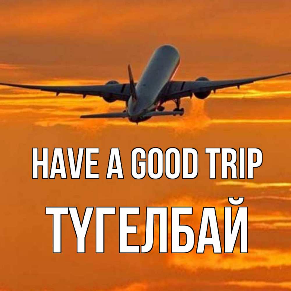 Greetings card с именем, ТҮГЕЛБАЙ Have a good trip оранжевое небо Greetings with text for free download 
