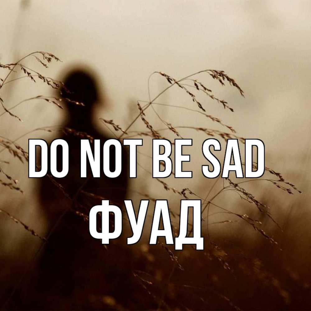 Greetings card с именем, Фуад Do not be sad грусть Greetings with text for free download 