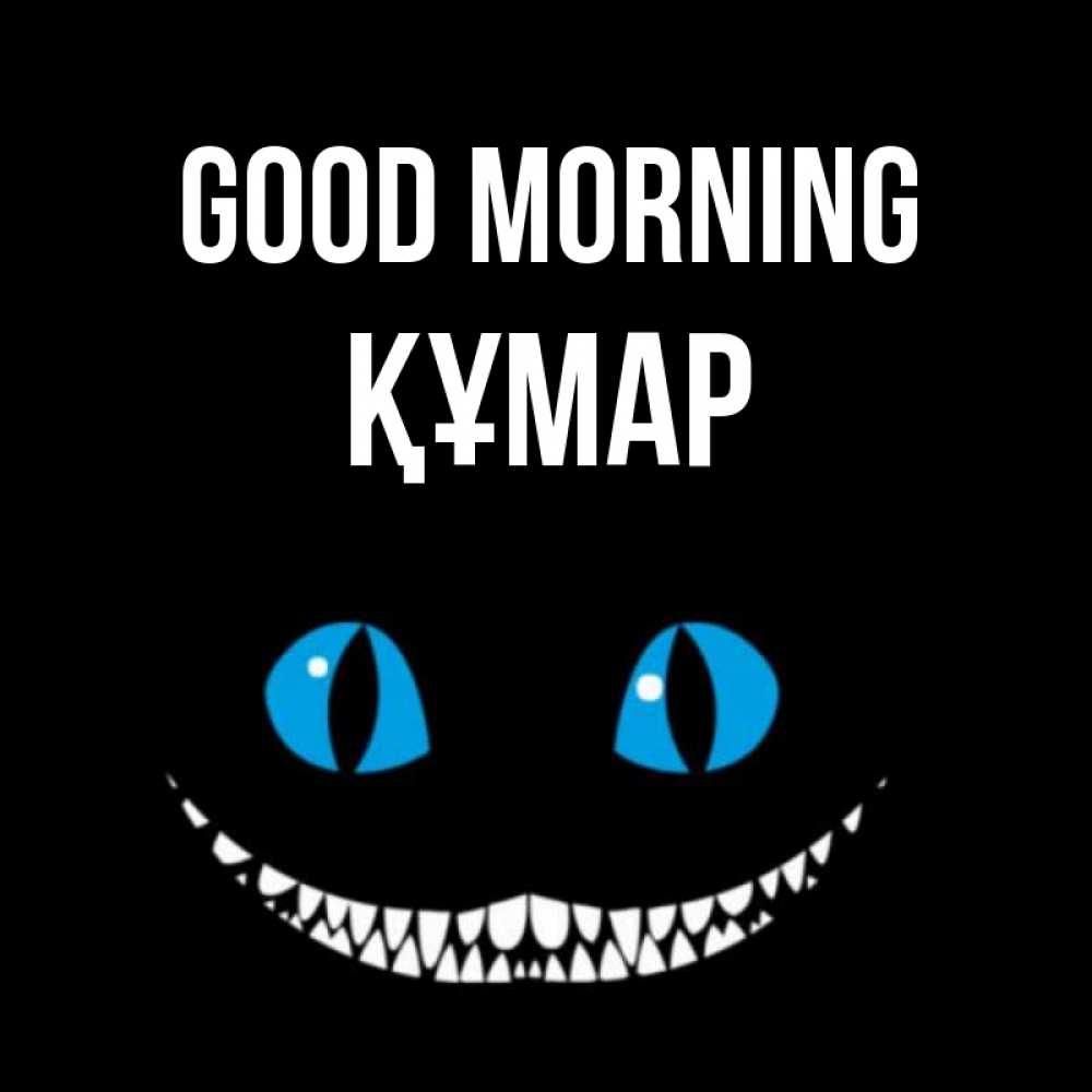 Greetings card с именем, ҚҰМАР Good morning голубые глаза и зубки Greetings with text for free download 