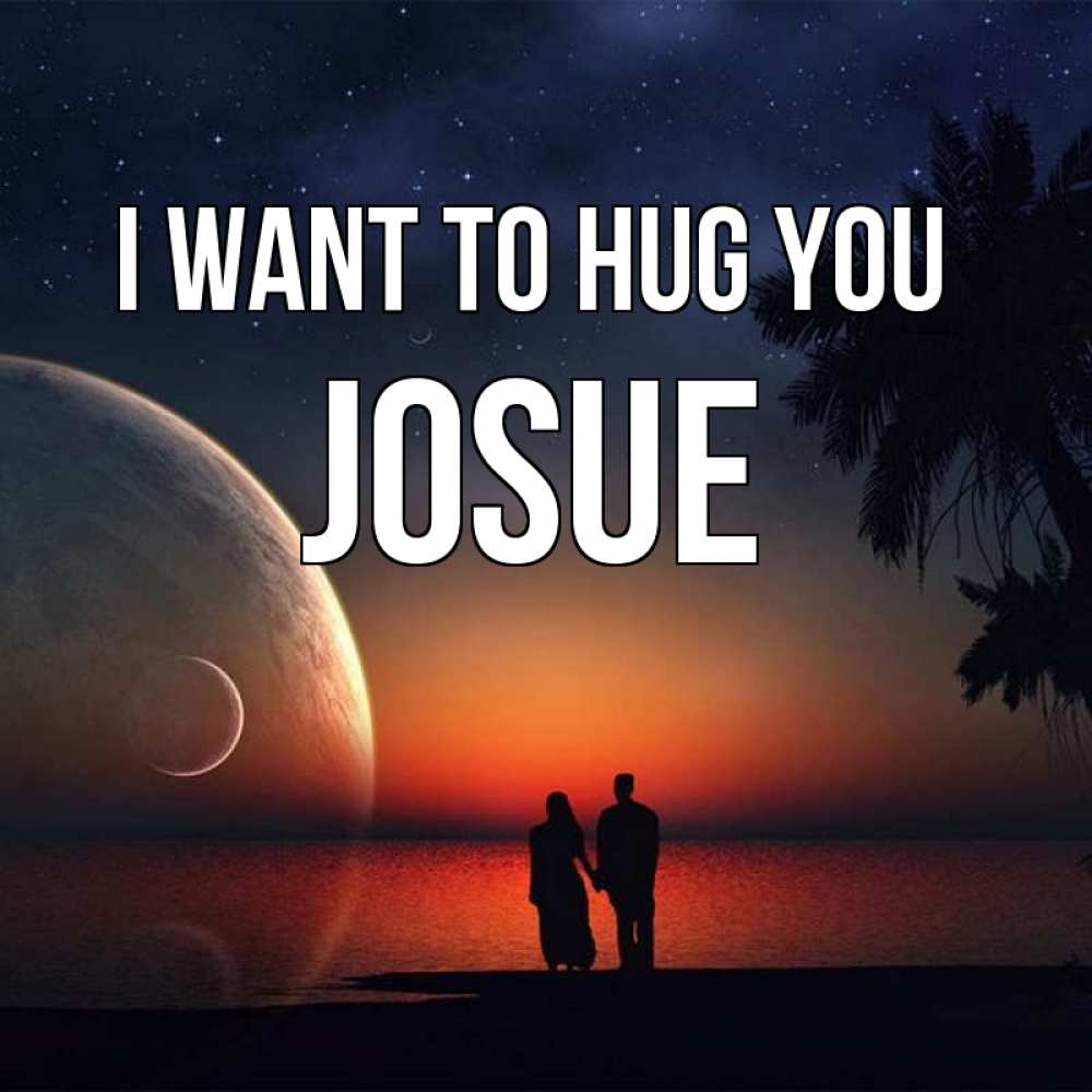 Greetings card с именем, Josue I want to hug you восход спутников Greetings with text for free download 