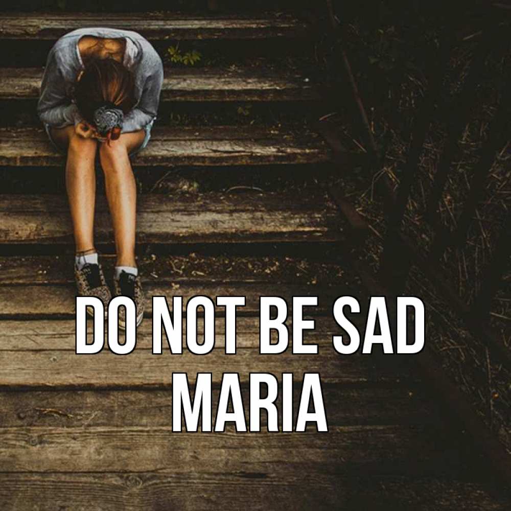 Greetings card с именем, Maria Do not be sad девушка сидит на деревянных ступеньках Greetings with text for free download 