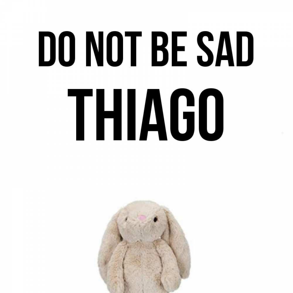 Greetings card с именем, Thiago Do not be sad детская игрушка зайчика Greetings with text for free download 