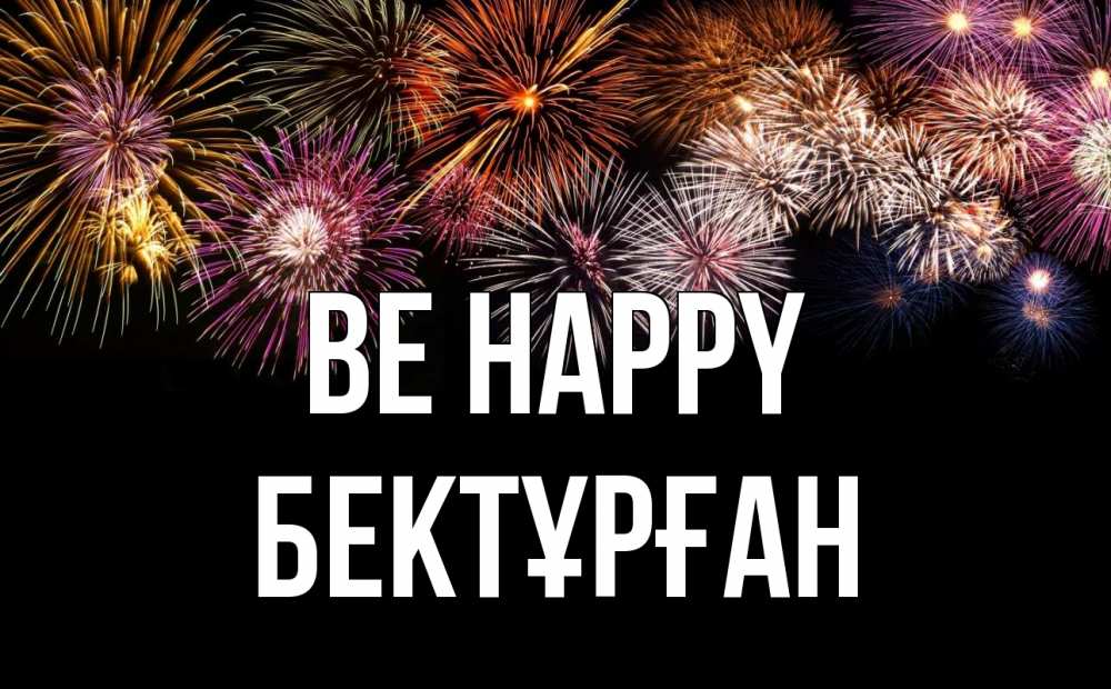 Greetings card с именем, Бектұрған Be happy Фейрверг 1 Greetings with text for free download 