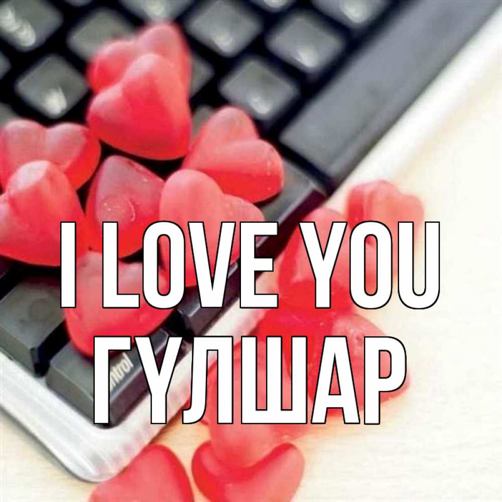 Greetings card с именем, ГҮЛШАР I love you конфеты в виде сердец Greetings with text for free download 