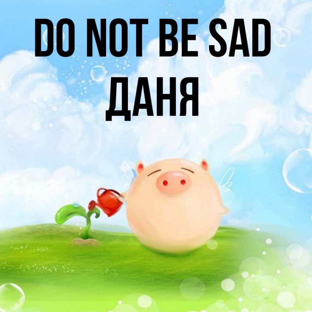 Greetings card с именем, Даня Do not be sad поливает цветок порося Greetings with text for free download 