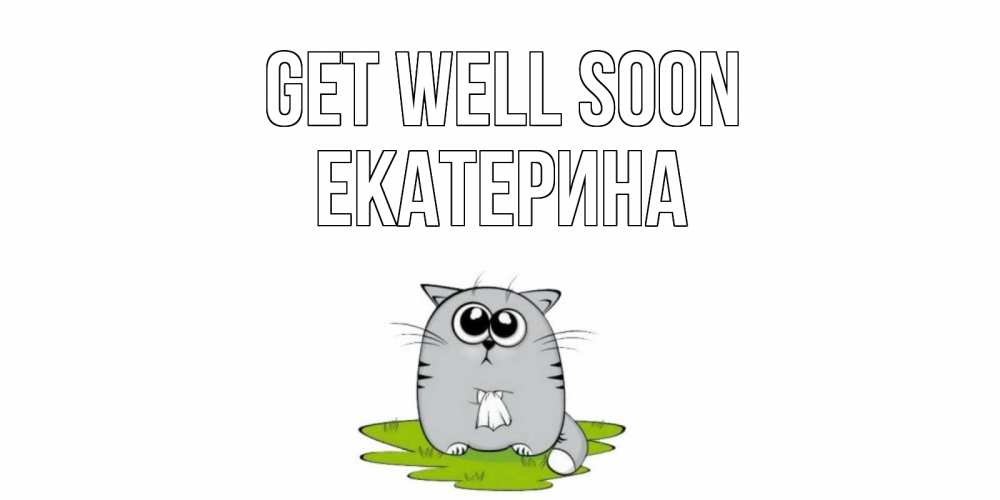 Greetings card с именем, Екатерина Get well soon кот и открытки про выздоровление Greetings with text for free download 