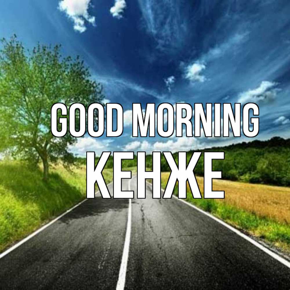 Greetings card с именем, Кенже Good morning дорога и небо Greetings with text for free download 