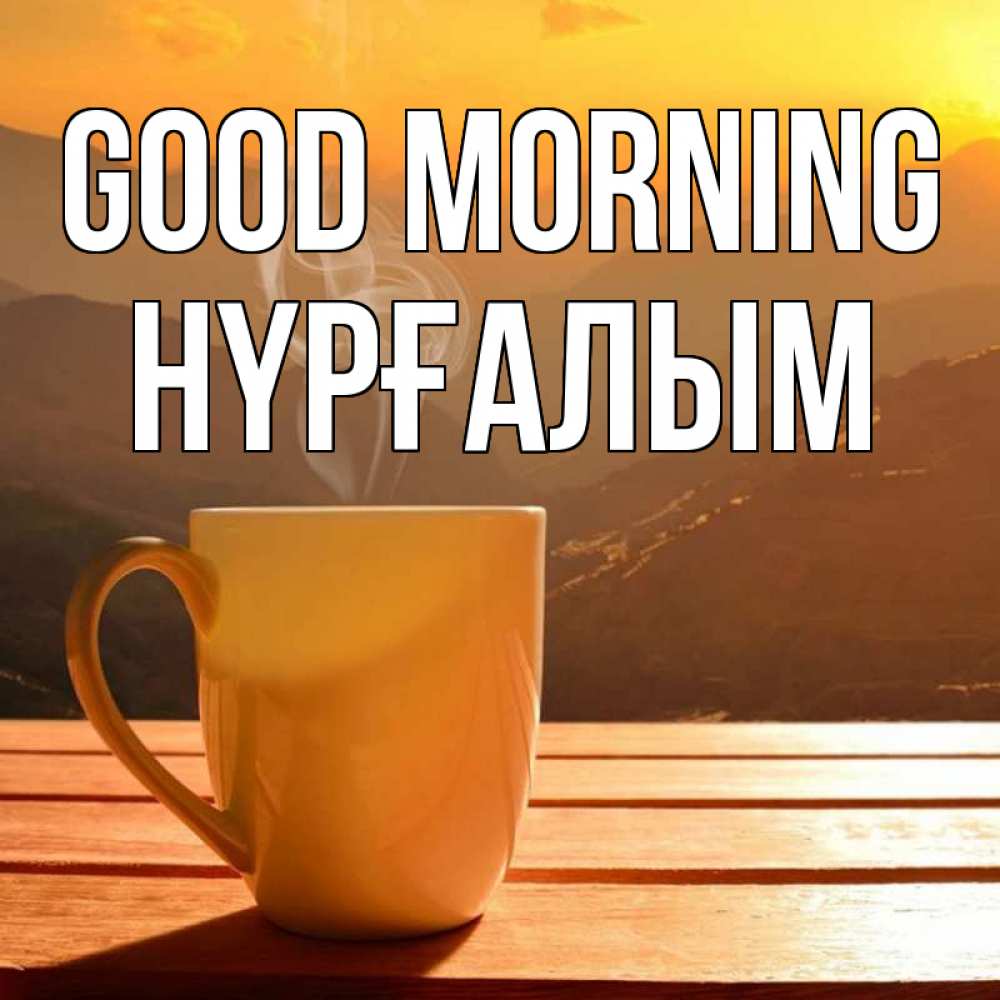 Greetings card с именем, НҮРҒАЛЫМ Good morning кофе в горах Greetings with text for free download 