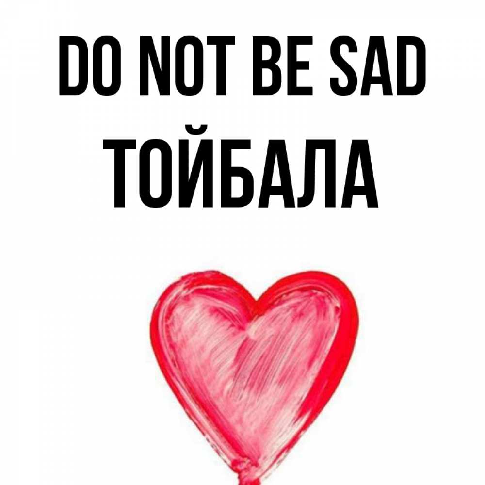 Greetings card с именем, ТОЙБАЛА Do not be sad сердечко Greetings with text for free download 