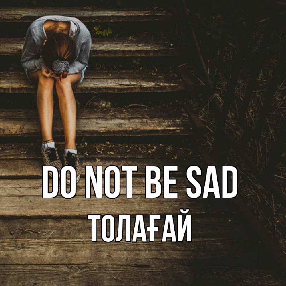Greetings card с именем, ТОЛАҒАЙ Do not be sad девушка сидит на деревянных ступеньках Greetings with text for free download 