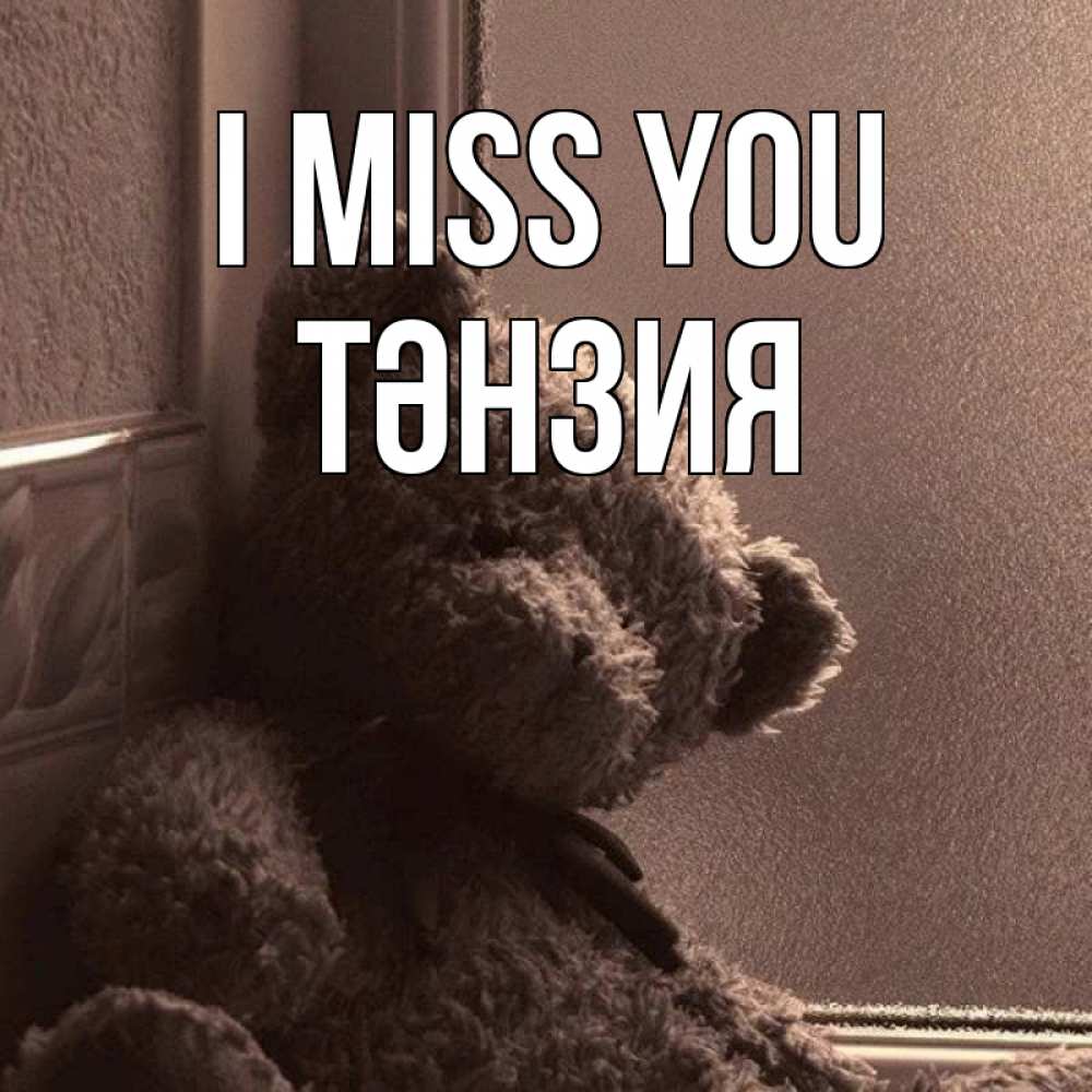 Greetings card с именем, ТӘНЗИЯ I miss you скучаем тут Greetings with text for free download 