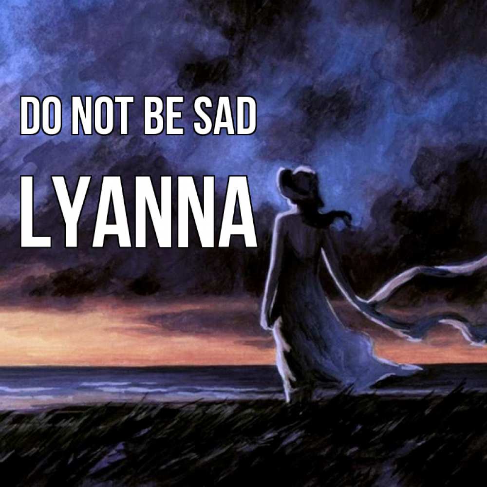 Greetings card с именем, Lyanna Do not be sad картина Greetings with text for free download 