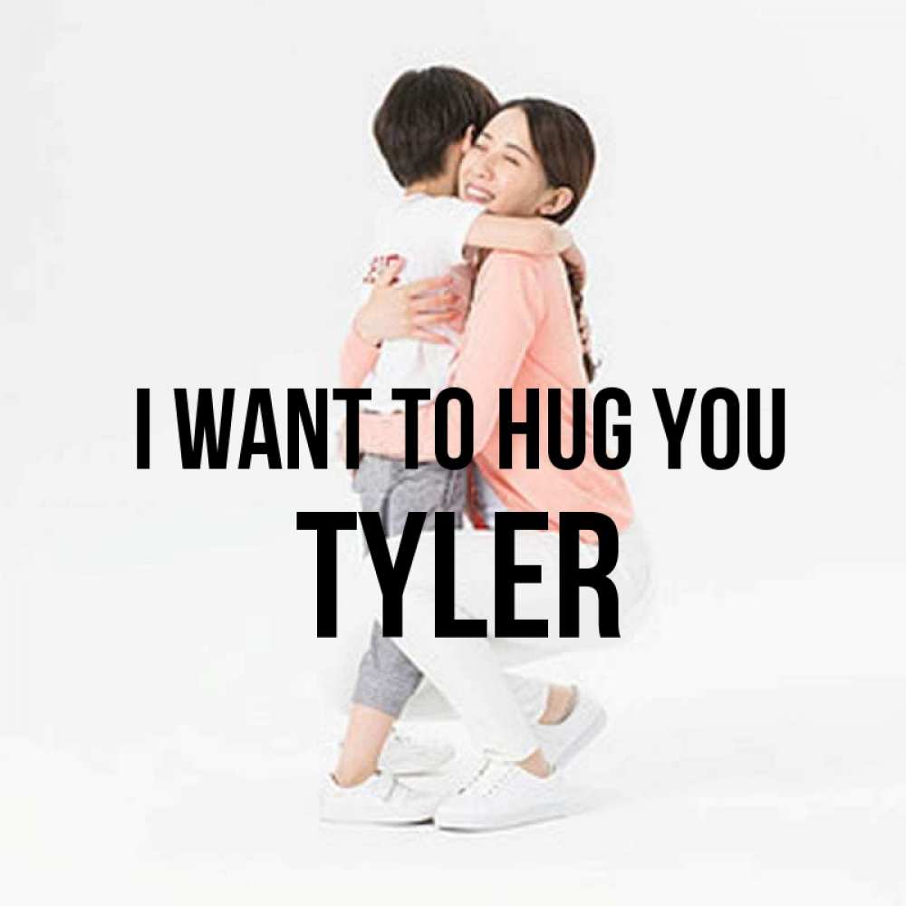 Greetings card с именем, Tyler I want to hug you соскучилась по сыну Greetings with text for free download 