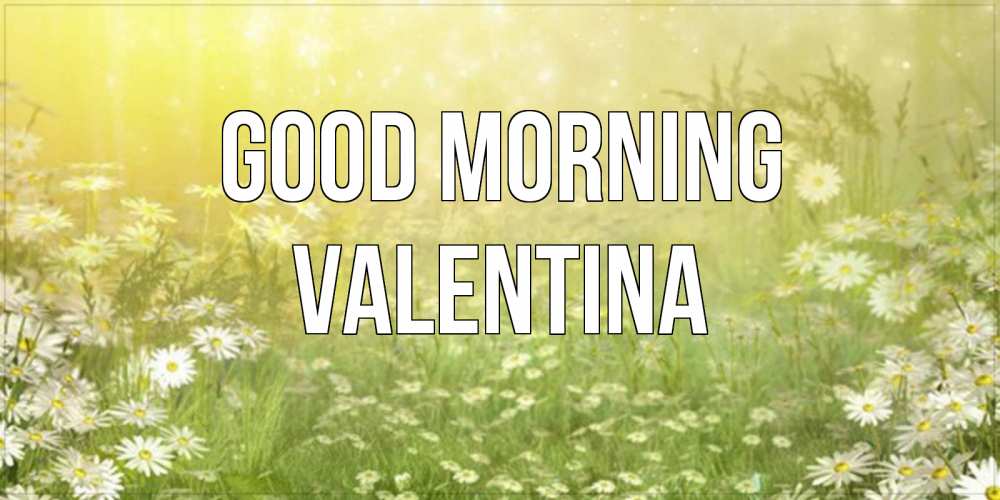 Greetings card с именем, Valentina Good morning доброе утро Greetings with text for free download 