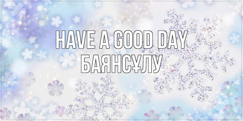 Greetings card с именем, БАЯНСҰЛУ Have a good day снежинки с пожеланиями удачного дня Greetings with text for free download 