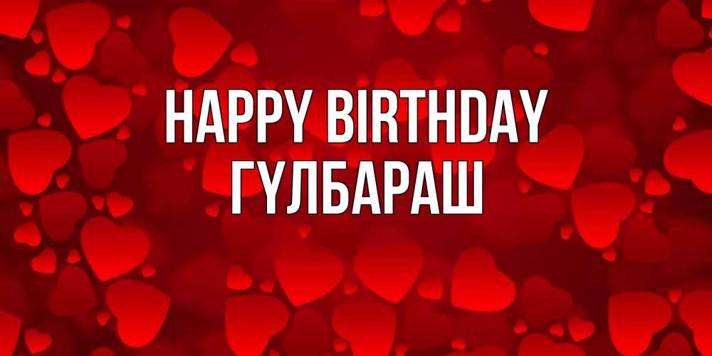 Greetings card с именем, ГҮЛБАРАШ Happy Birthday прекрасные сердечки на открытке с красным фоном Greetings with text for free download 
