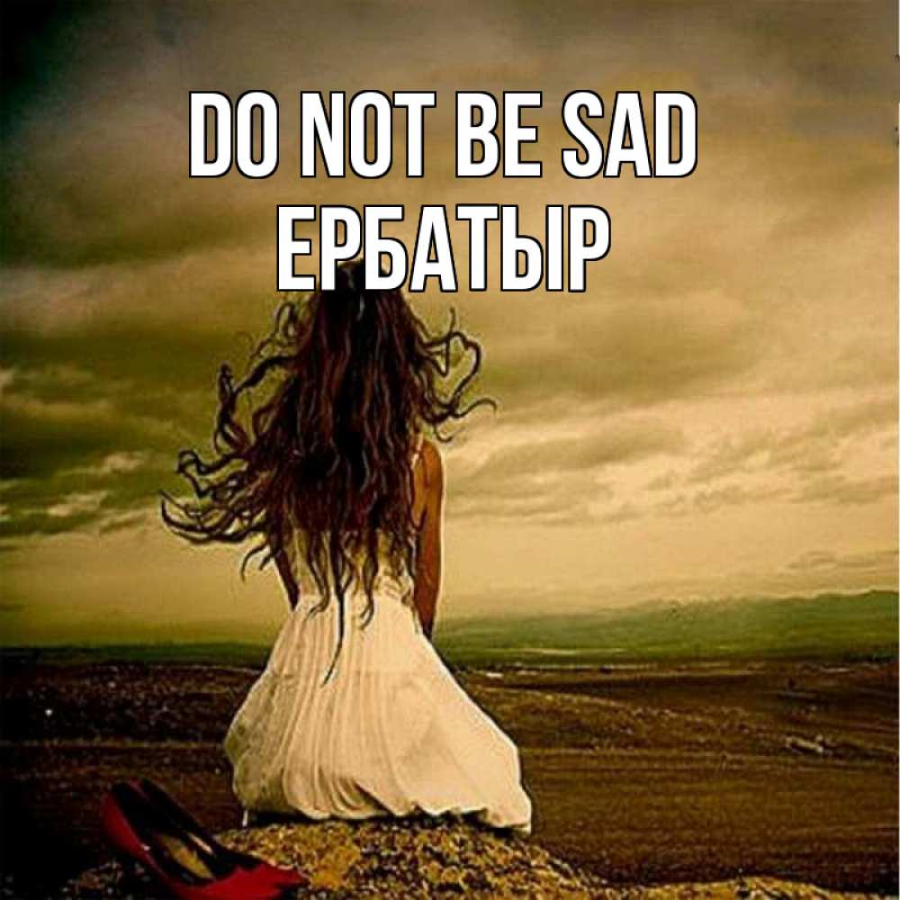 Greetings card с именем, Ербатыр Do not be sad белое платье и длинные волосы Greetings with text for free download 