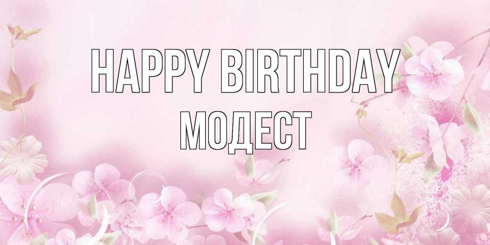 Greetings card с именем, Модест Happy Birthday нежные цветы Greetings with text for free download 
