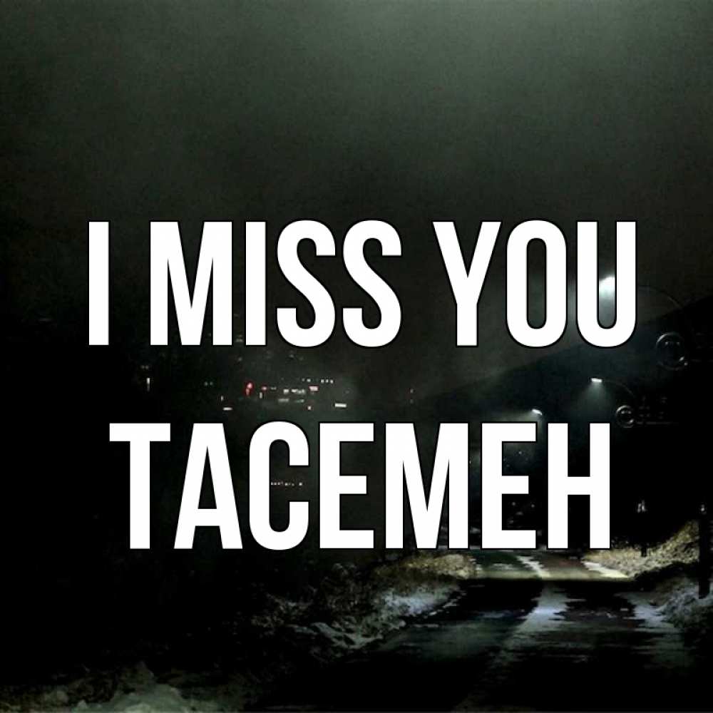 Greetings card с именем, ТАСЕМЕН I miss you окраина города Greetings with text for free download 