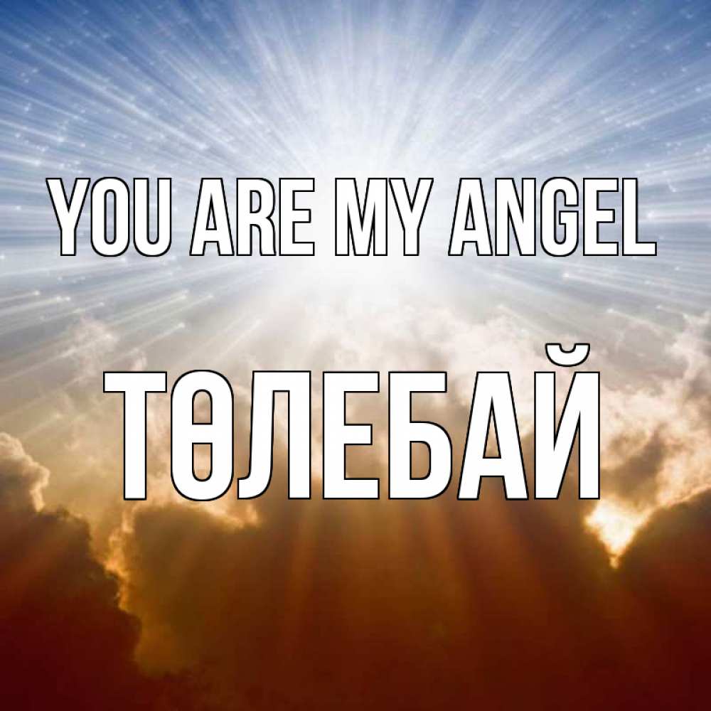 Greetings card с именем, ТӨЛЕБАЙ You are my angel ангельский свет на небе Greetings with text for free download 