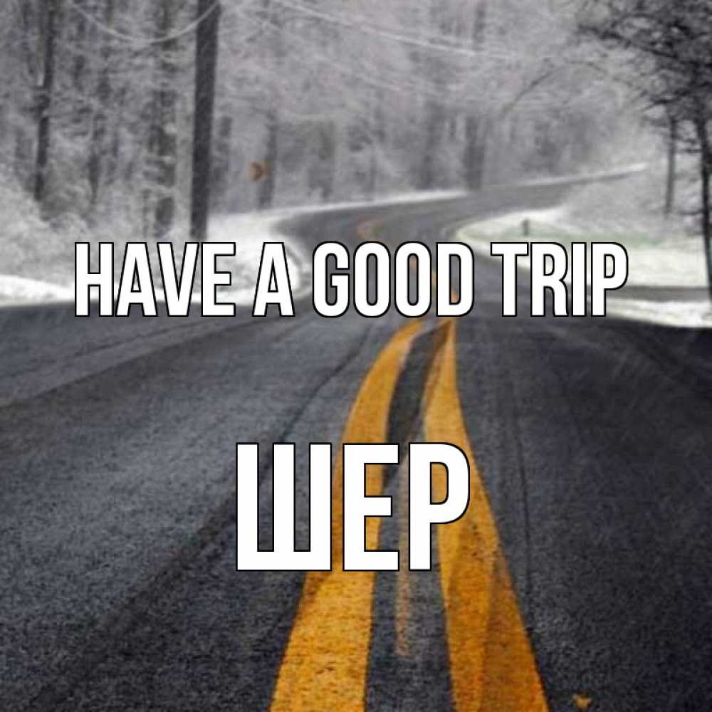 Greetings card с именем, ШЕР Have a good trip хорошего вам путешествия Greetings with text for free download 