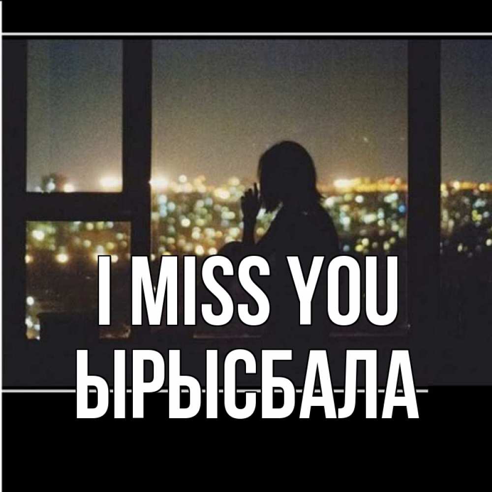 Greetings card с именем, ЫРЫСБАЛА I miss you у окна Greetings with text for free download 